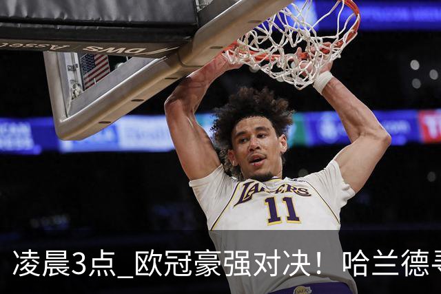 凌晨3点 欧冠豪强对决！哈兰德寻求60球的巅峰之战
